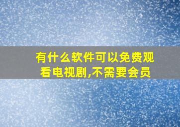 有什么软件可以免费观看电视剧,不需要会员