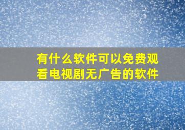 有什么软件可以免费观看电视剧无广告的软件