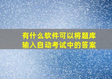 有什么软件可以将题库输入自动考试中的答案