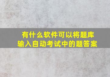 有什么软件可以将题库输入自动考试中的题答案