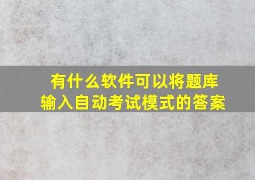 有什么软件可以将题库输入自动考试模式的答案