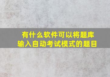 有什么软件可以将题库输入自动考试模式的题目