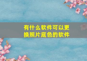 有什么软件可以更换照片底色的软件