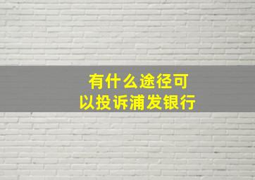 有什么途径可以投诉浦发银行