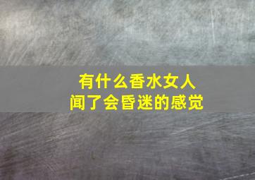 有什么香水女人闻了会昏迷的感觉