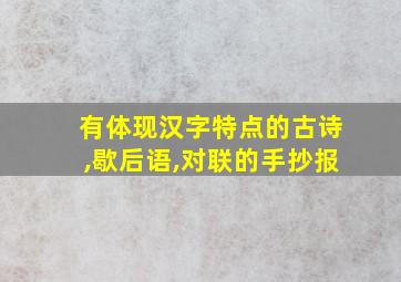 有体现汉字特点的古诗,歇后语,对联的手抄报