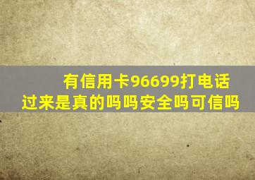 有信用卡96699打电话过来是真的吗吗安全吗可信吗