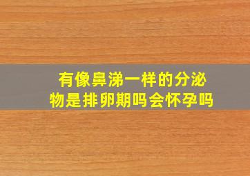 有像鼻涕一样的分泌物是排卵期吗会怀孕吗