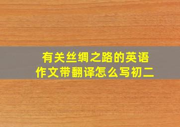 有关丝绸之路的英语作文带翻译怎么写初二