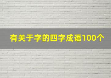 有关于字的四字成语100个