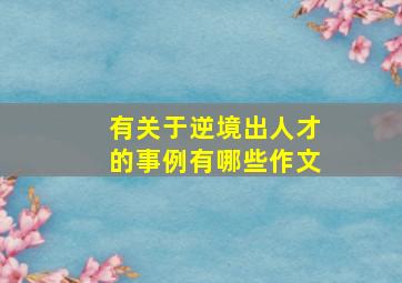 有关于逆境出人才的事例有哪些作文