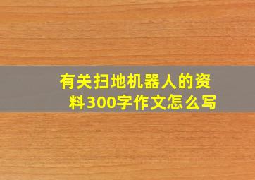 有关扫地机器人的资料300字作文怎么写