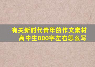 有关新时代青年的作文素材高中生800字左右怎么写