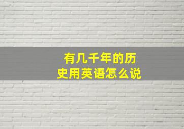 有几千年的历史用英语怎么说