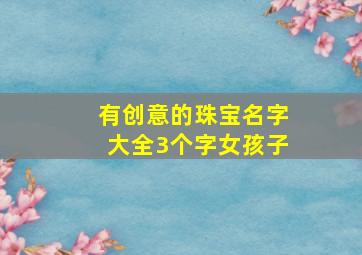 有创意的珠宝名字大全3个字女孩子