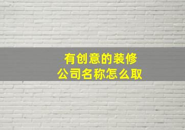 有创意的装修公司名称怎么取