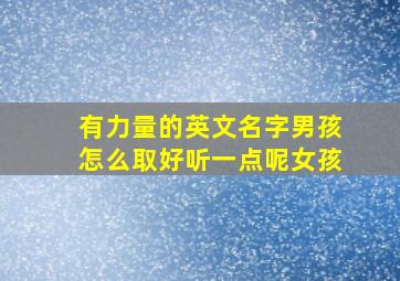 有力量的英文名字男孩怎么取好听一点呢女孩