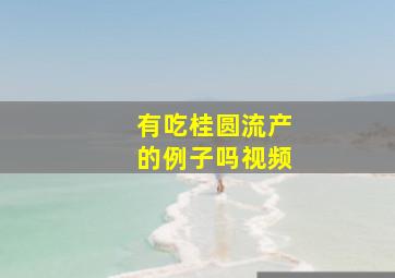 有吃桂圆流产的例子吗视频