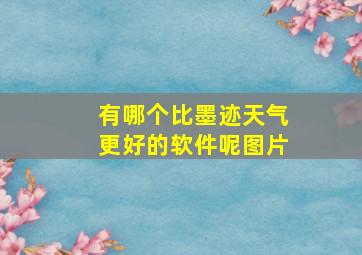 有哪个比墨迹天气更好的软件呢图片