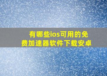 有哪些ios可用的免费加速器软件下载安卓