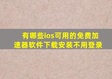 有哪些ios可用的免费加速器软件下载安装不用登录