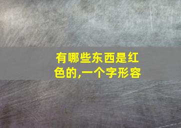 有哪些东西是红色的,一个字形容