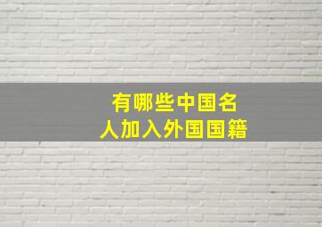 有哪些中国名人加入外国国籍