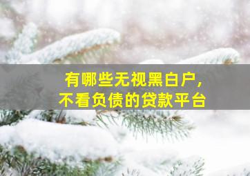 有哪些无视黑白户,不看负债的贷款平台