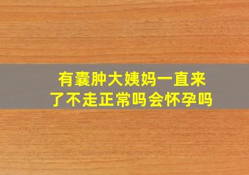 有囊肿大姨妈一直来了不走正常吗会怀孕吗