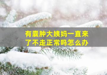 有囊肿大姨妈一直来了不走正常吗怎么办