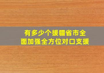 有多少个援疆省市全面加强全方位对口支援