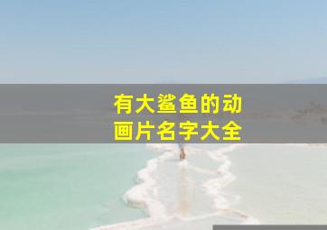 有大鲨鱼的动画片名字大全