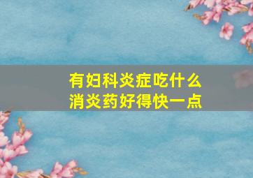 有妇科炎症吃什么消炎药好得快一点