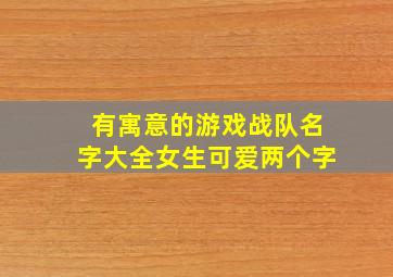 有寓意的游戏战队名字大全女生可爱两个字