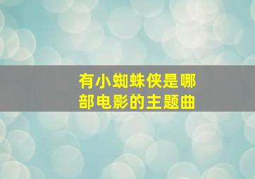 有小蜘蛛侠是哪部电影的主题曲