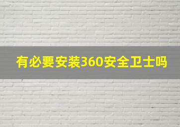 有必要安装360安全卫士吗