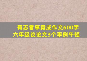 有志者事竟成作文600字六年级议论文3个事例午顿