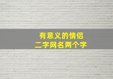 有意义的情侣二字网名两个字