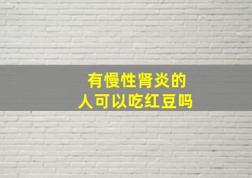 有慢性肾炎的人可以吃红豆吗