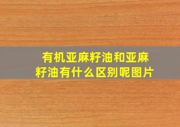 有机亚麻籽油和亚麻籽油有什么区别呢图片