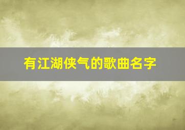 有江湖侠气的歌曲名字