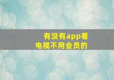 有没有app看电视不用会员的