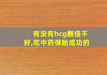 有没有hcg翻倍不好,吃中药保胎成功的