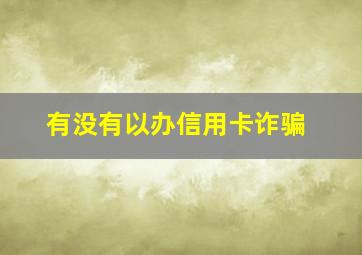 有没有以办信用卡诈骗