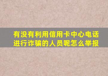 有没有利用信用卡中心电话进行诈骗的人员呢怎么举报