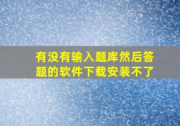 有没有输入题库然后答题的软件下载安装不了