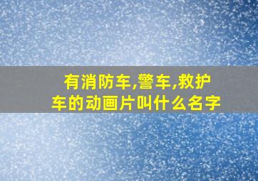 有消防车,警车,救护车的动画片叫什么名字