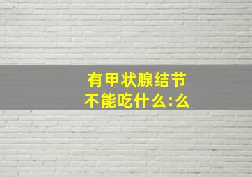 有甲状腺结节不能吃什么:么