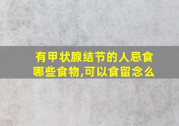 有甲状腺结节的人忌食哪些食物,可以食留念么