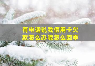 有电话说我信用卡欠款怎么办呢怎么回事